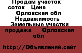 Продам участок 30 соток › Цена ­ 350 000 - Орловская обл. Недвижимость » Земельные участки продажа   . Орловская обл.